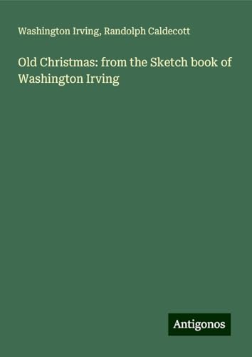 Old Christmas: from the Sketch book of Washington Irving Old Christmas: from the Sketch book of Washington Irving von Antigonos Verlag