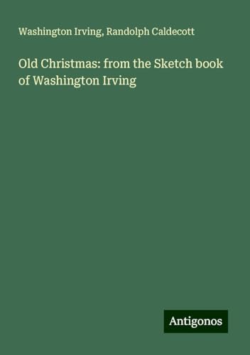 Old Christmas: from the Sketch book of Washington Irving Old Christmas: from the Sketch book of Washington Irving von Antigonos Verlag