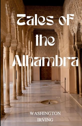 Tales of the Alhambra: The Alhambra: A Series of Tales and Sketches of the Moors and Spaniards Tales of the Alhambra: The Alhambra: A Series of Tales and Sketches of the Moors and Spaniards von Independently published