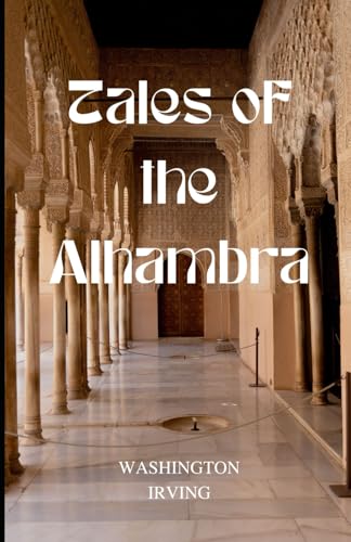Tales of the Alhambra: The Alhambra: A Series of Tales and Sketches of the Moors and Spaniards Tales of the Alhambra: The Alhambra: A Series of Tales and Sketches of the Moors and Spaniards von Independently published