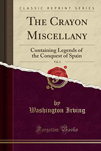 The Crayon Miscellany, Vol. 3: Containing Legends of the Conquest of Spain (Classic Reprint)