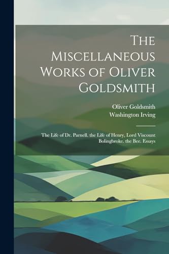 The Miscellaneous Works of Oliver Goldsmith: The Life of Dr. Parnell. the Life of Henry, Lord Viscount Bolingbroke. the Bee. Essays von Legare Street Press