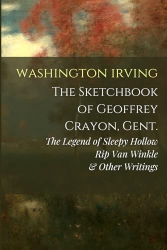 The Sketch-Book of Geoffrey Crayon, Gent.: The Legend of Sleepy Hollow, Rip Van Winkle, & Other Writings