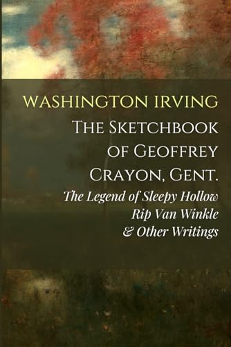 The Sketch-Book of Geoffrey Crayon, Gent.: The Legend of Sleepy Hollow, Rip Van Winkle, & Other Writings The Sketch-Book of Geoffrey Crayon, Gent.: The Legend of Sleepy Hollow, Rip Van Winkle, & Other Writings
