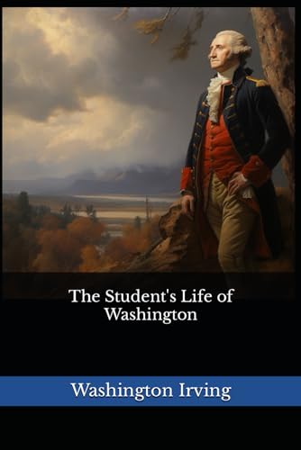 The Student's Life of Washington: The 1876 Literary Biography Classic