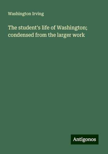The student's life of Washington; condensed from the larger work The student's life of Washington; condensed from the larger work von Antigonos Verlag