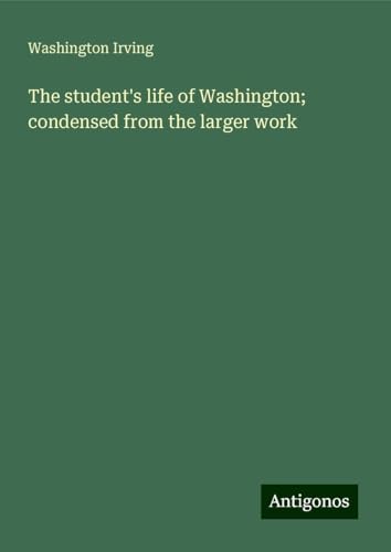 The student's life of Washington; condensed from the larger work The student's life of Washington; condensed from the larger work von Antigonos Verlag
