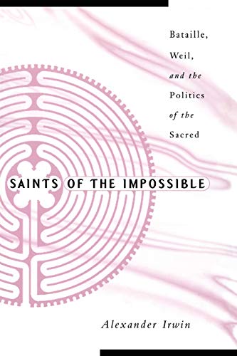 Saints Of The Impossible: Bataille, Weil, And The Politics Of The Sacred