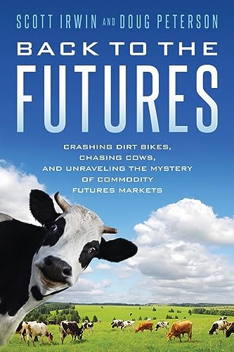 Back to the Futures: Crashing Dirt Bikes, Chasing Cows, and Unraveling the Mystery of Commodity Futures Markets Back to the Futures: Crashing Dirt Bikes, Chasing Cows, and Unraveling the Mystery of Commodity Futures Markets