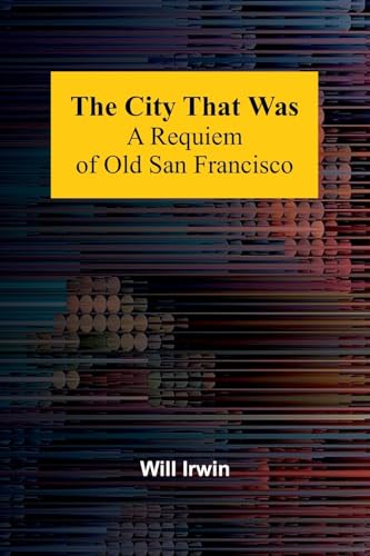 The City That Was: A Requiem Of Old San Francisco von Alpha Editions