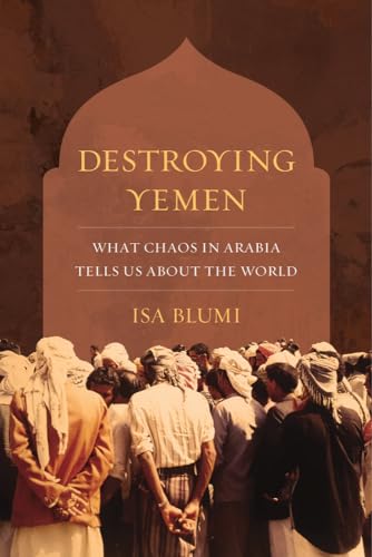Destroying Yemen: What Chaos in Arabia Tells Us about the World von University of California Press