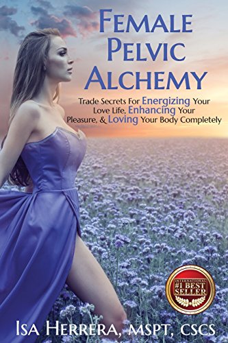Female Pelvic Alchemy: Trade Secrets For Energizing Your Love Life, Enhancing Your Pleasure & Loving Your Body Completely von Best Seller Publishing, LLC