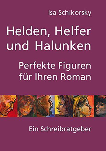 Helden, Helfer und Halunken. Perfekte Figuren für Ihren Roman: Ein Schreibratgeber Helden, Helfer und Halunken. Perfekte Figuren für Ihren Roman: Ein Schreibratgeber