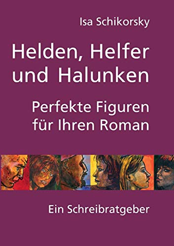 Helden, Helfer und Halunken. Perfekte Figuren für Ihren Roman: Ein Schreibratgeber Helden, Helfer und Halunken. Perfekte Figuren für Ihren Roman: Ein Schreibratgeber