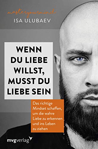 Wenn du Liebe willst, musst du Liebe sein: Das richtige Mindset schaffen, um die wahre Liebe zu erkennen und ins Leben zu ziehen von mvg Verlag