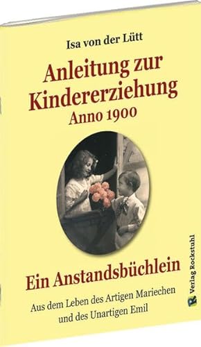 Anleitung zur Kindererziehung Anno 1900: Ein Anstandsbüchlein - Aus dem Leben des Artigen Mariechen und des Unartigen Emil von Verlag Rockstuhl