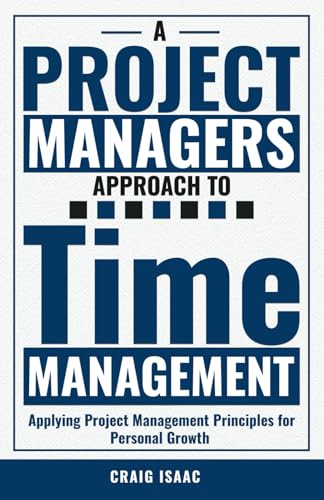 A Project Managers Approach To Time Management: Applying Project Management Principles for Personal Growth von Independent Publishing Network
