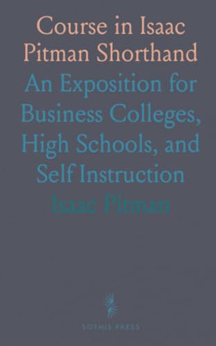 Course in Isaac Pitman Shorthand: An Exposition for Business Colleges, High Schools, and Self Instruction von Sothis Press