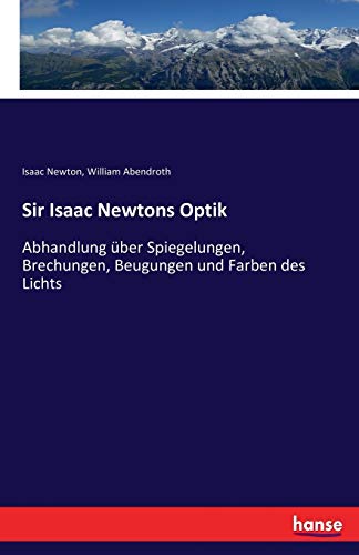 Sir Isaac Newtons Optik: Abhandlung über Spiegelungen, Brechungen, Beugungen und Farben des Lichts