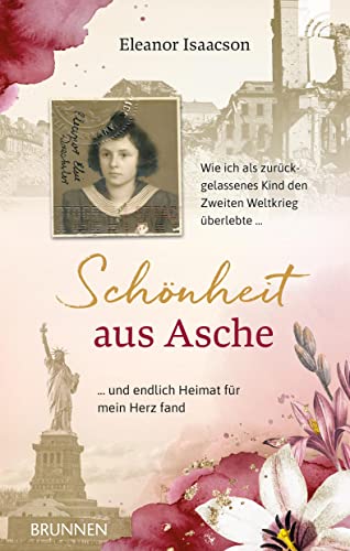 Schönheit aus Asche: Wie ich als zurückgelassenes Kind den Zweiten Weltkrieg überlebte und endlich Heimat für mein Herz fand