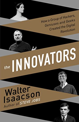 The Innovators: How a Group of Inventors, Hackers, Geniuses and Geeks Created the Digital Revolution The Innovators: How a Group of Inventors, Hackers, Geniuses and Geeks Created the Digital Revolution