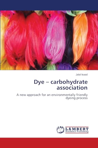 Dye – carbohydrate association: A new approach for an environmentally friendly dyeing process von LAP LAMBERT Academic Publishing