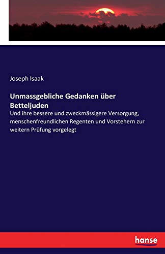 Unmassgebliche Gedanken über Betteljuden: Und ihre bessere und zweckmässigere Versorgung, menschenfreundlichen Regenten und Vorstehern zur weitern Prüfung vorgelegt von Hansebooks