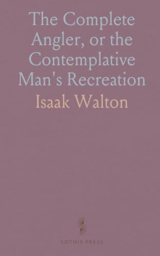 The Complete Angler, or the Contemplative Man's Recreation von Sothis Press