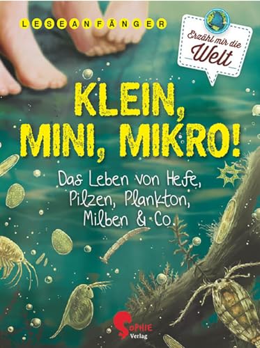Klein, Mini, Mikro!: Das Leben von Hefe, Pilzen, Plankton, Milben & Co. (Erzähl mir die Welt)