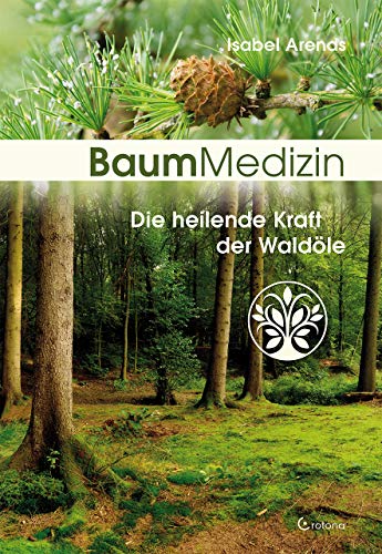 Baummedizin: Die heilende Kraft der Waldöle. Eine neue Dimension der Baumheilkunde. Die Kraftessenzen der Bäume für die seelisch-körperliche Heilung einsetzen!