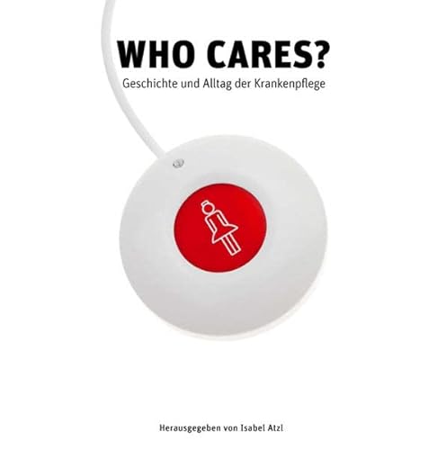 Who Cares?: Geschichte und Alltag der Krankenpflege (Ausstellungskatalog) von Unbekannt