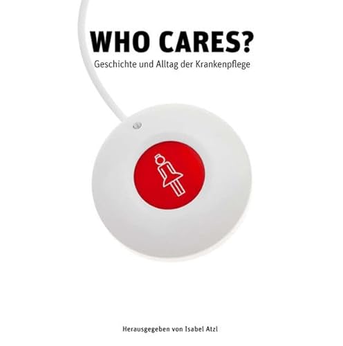 Who Cares?: Geschichte und Alltag der Krankenpflege (Ausstellungskatalog)