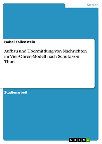 Aufbau und Übermittlung von Nachrichten im Vier-Ohren-Modell nach Schulz von Thun von Grin Verlag