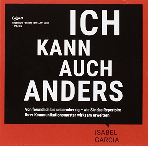 Ich kann auch anders: Von freundlich bis unbarmherzig – wie Sie das Repertoire Ihrer Kommunikationsmuster wirksam erweitern