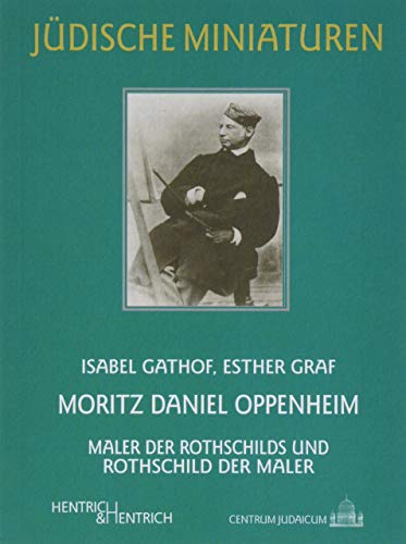 Moritz Daniel Oppenheim: Maler der Rothschilds und Rothschild der Maler (Jüdische Miniaturen / Herausgegeben von Hermann Simon) von Hentrich & Hentrich