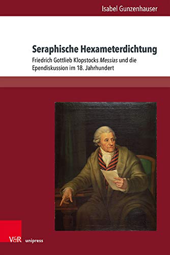 Seraphische Hexameterdichtung: Friedrich Gottlieb Klopstocks Messias und die Ependiskussion im 18. Jahrhundert von V&R unipress