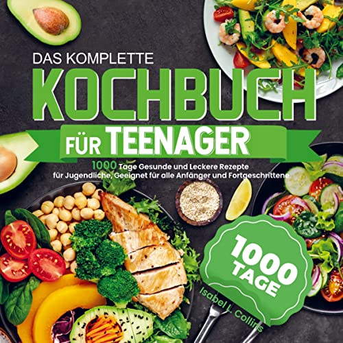Das komplette Kochbuch für Teenager: 1000 Tage Gesunde und Leckere Rezepte für Jugendliche, Geeignet für alle Anfänger und Fortgeschrittene Das komplette Kochbuch für Teenager: 1000 Tage Gesunde und Leckere Rezepte für Jugendliche, Geeignet für alle Anfänger und Fortgeschrittene