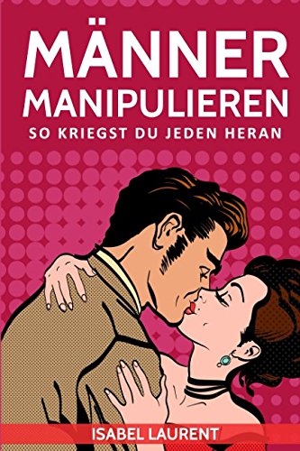 Männer manipulieren: So kriegst du jeden heran!