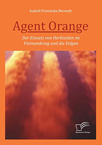 Agent Orange: Der Einsatz von Herbiziden im Vietnamkrieg und die Folgen Agent Orange: Der Einsatz von Herbiziden im Vietnamkrieg und die Folgen