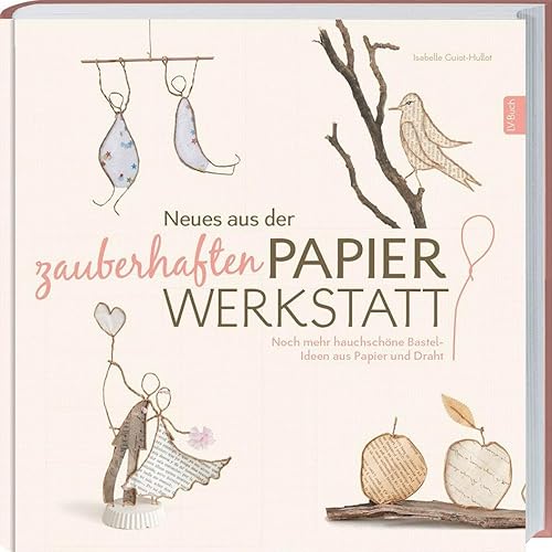 Neues aus der zauberhaften Papier-Werkstatt: Noch mehr hauchschöne Bastel-Ideen aus Papier und Draht. von Landwirtschaftsverlag