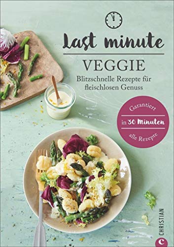 Kochbuch vegetarisch: Last Minute Veggie. Blitzschnelle Rezepte für fleischlosen Genuss. Die 30-Minuten-Küche für ein Leben ohne Fleisch. Schnelle Küche für Vegetarier.