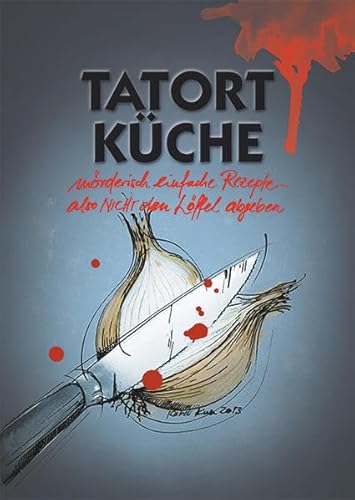 Tatort Küche: mörderisch einfache Rezepte - also nicht den Löffel abgeben Tatort Küche: mörderisch einfache Rezepte - also nicht den Löffel abgeben