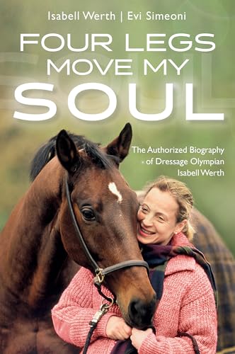 Four Legs Move My Soul: The Authorized Biography of Dressage Olympian Isabell Werth von Trafalgar Square Books