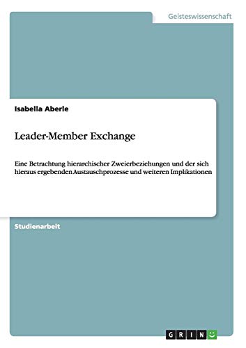 Leader-Member Exchange: Eine Betrachtung hierarchischer Zweierbeziehungen und der sich hieraus ergebenden Austauschprozesse und weiteren Implikationen von Books on Demand