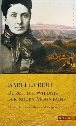 Durch die Wildnis der Rocky Mountains: Allein unter Goldgräbern und Desperados (Die kühne Reisende)