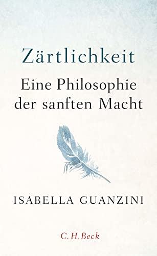 Zärtlichkeit: Eine Philosophie der sanften Macht von Beck C. H.
