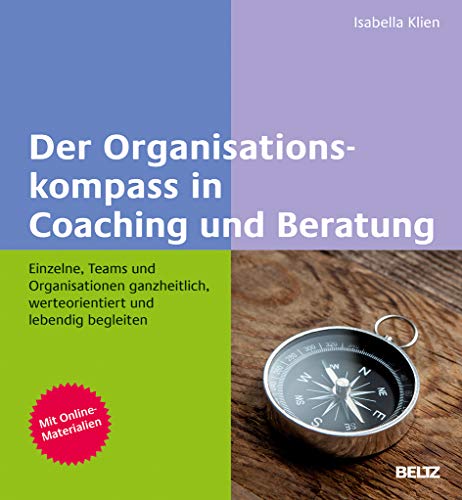 Der Organisationskompass in Coaching und Beratung: Einzelne, Teams und Organisationen ganzheitlich, werteorientiert und lebendig begleiten. Mit Online-Materialien Der Organisationskompass in Coaching und Beratung: Einzelne, Teams und Organisationen ganzheitlich, werteorientiert und lebendig begleiten. Mit Online-Materialien