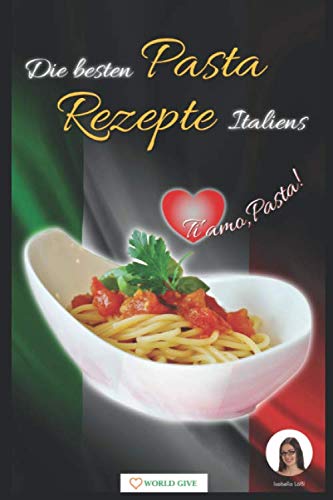 Pasta Rezepte: Die besten Pasta Rezepte Italiens Ti amo, Pasta!: One Pot Pasta zubereiten! (1. Edition 2018)