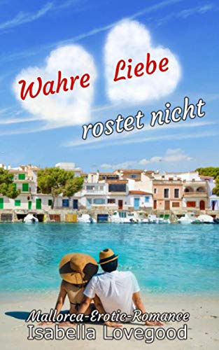 Wahre Liebe rostet nicht: Sinnlicher Liebesroman (Mallorca-Romance, Band 5) von Independently published