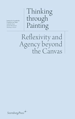 Thinking through Painting: Reflexivity and Agency beyond the Canvas (Institut für Kunstkritik) von Sternberg Press